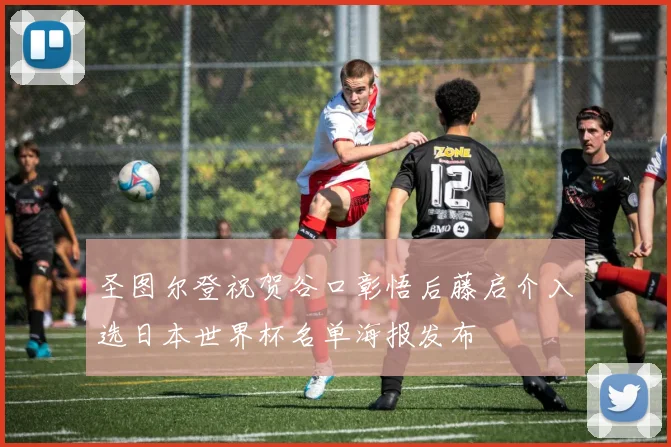 圣图尔登祝贺谷口彰悟后藤启介入选日本世界杯名单海报发布